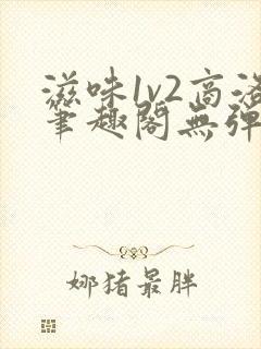 滋味1v2商洛笔趣阁无弹窗