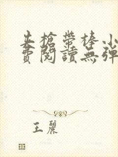 夹枪带棒小说免费阅读无弹窗笔趣