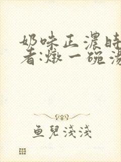 奶味正浓时 作者:炖一碗汤