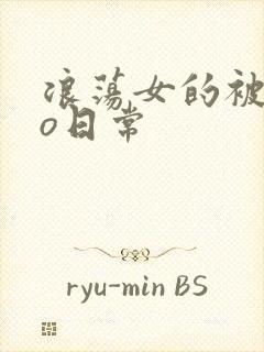 浪荡女的被cao日常
