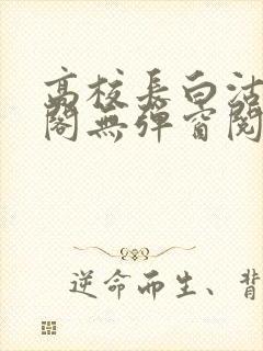 高校长白沽笔趣阁无弹窗阅读