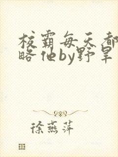 校霸每天都想攻略他by野旱烟