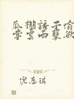 瓜棚诱子偷伦初尝云雨孽欲情缘