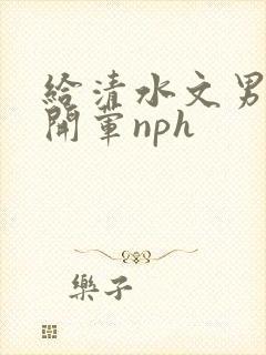 给清水文男主们开荤nph