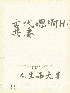 古代嗯啊H爹爹共妻