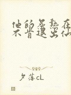 他的炙热在我那不肯退出仙侠