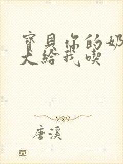 宝贝你的奶可真大给我吃