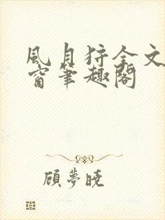 风月狩全文无弹窗笔趣阁