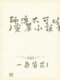 师傅不可以(限)灵犀小说笔趣阁