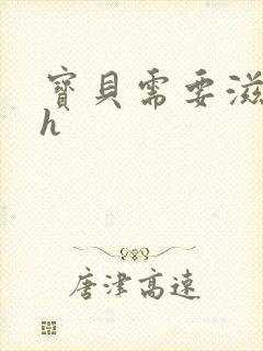 宝贝需要滋润了h