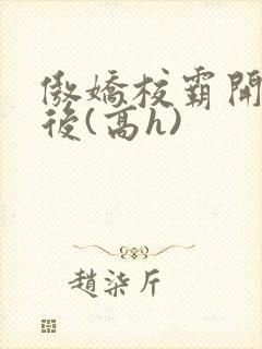 傲娇校霸开荤以后(高h)