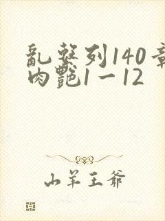 乱系列140章肉艳1一12