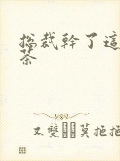 总裁干了这碗绿茶