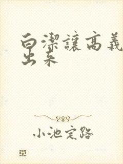 白洁让高义别拔出来