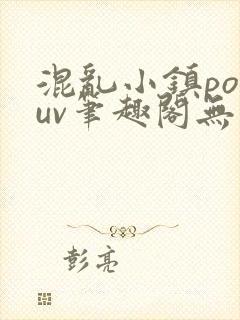 混乱小镇popuv笔趣阁无广告