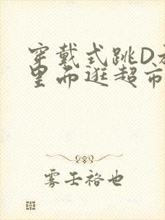 穿戴式跳D放在里面逛超市作文