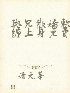 与兄欢娇软嫡女缠上身免费阅读