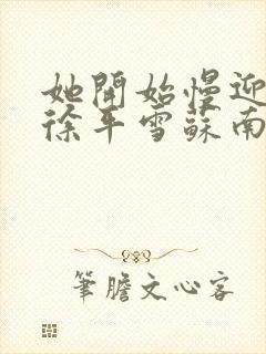 她开始慢迎迎合徐平雪苏南风