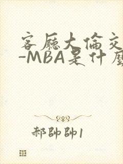 客厅大伦交侩H-MBA是什么