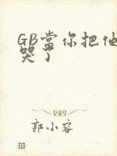 GB当你把他抄哭了