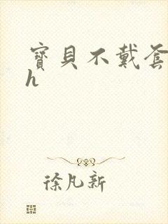 宝贝不戴套套了h