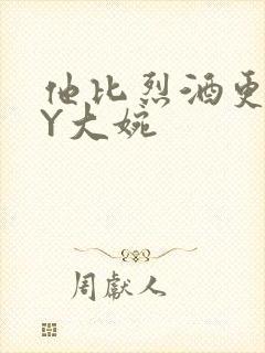 他比烈酒更撩BY大婉