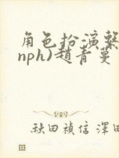 角色扮演系统(nph)赵青蔓