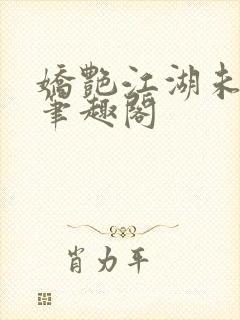 娇艳江湖未删节笔趣阁