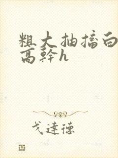 粗大抽搐白浊h高干h