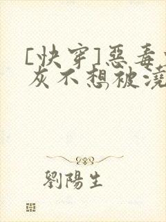[快穿]恶毒炮灰不想被浇灌