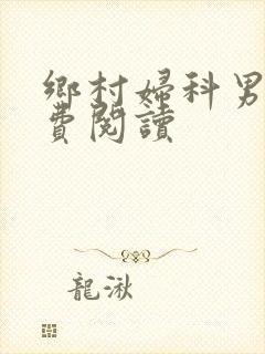 乡村妇科男医免费阅读