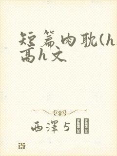 短篇肉耽(h)高h文