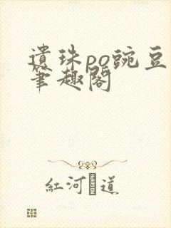 遗珠po豌豆荚笔趣阁