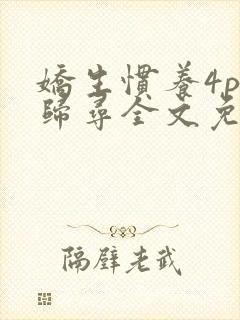 娇生惯养4ph归寻全文免费阅读