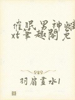 催眠男神雌堕txt笔趣阁免费