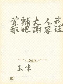 首辅大人我们和离吧谢容珏