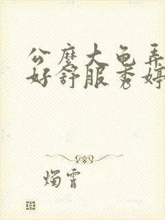 公么大龟弄得我好舒服秀婷