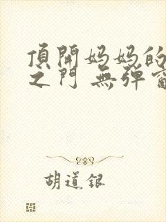 顶开妈妈的生命之门 无弹窗