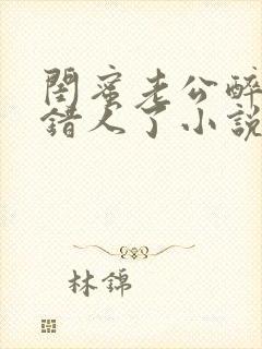 闺蜜老公醉酒认错人了小说全文阅读