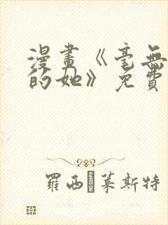 漫画《毫无保留的她》免费阅读