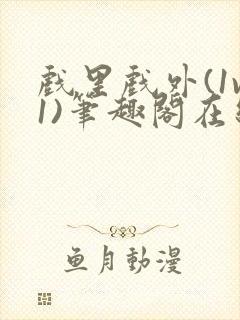 戏里戏外(1v1)笔趣阁在线阅读一叶孤舟