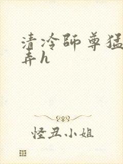 清冷师尊猛烈顶弄h