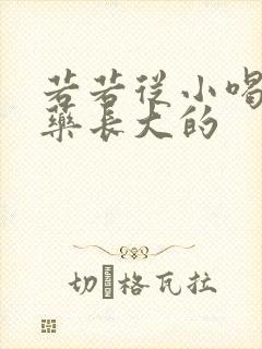 若若从小喝催乳药长大的