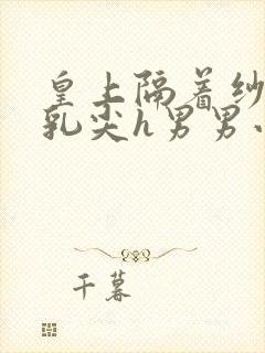 皇上隔着纱衣含乳尖h男男小说