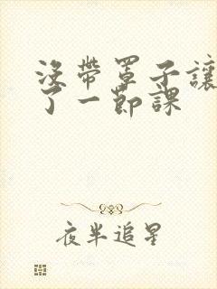 没带罩子让他c了一节课