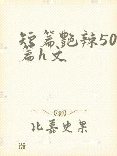 短篇艳辣500篇h文