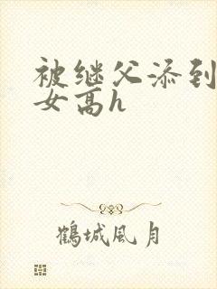 被继父添到哭h女高h