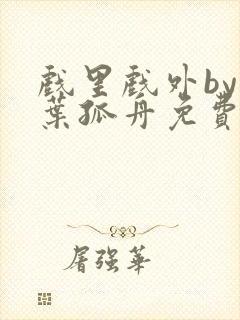 戏里戏外by一叶孤舟免费阅读