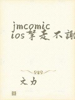 jmcomicios拿走不谢