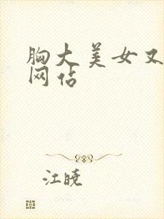 胸大美女又黄的网站